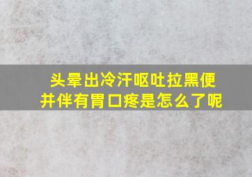 头晕出冷汗呕吐拉黑便并伴有胃口疼是怎么了呢