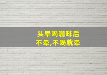 头晕喝咖啡后不晕,不喝就晕