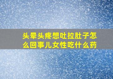 头晕头疼想吐拉肚子怎么回事儿女性吃什么药