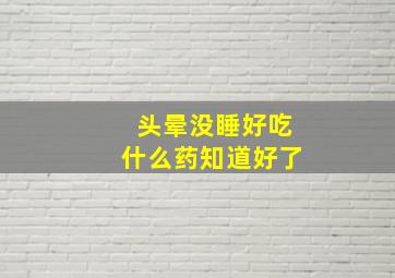 头晕没睡好吃什么药知道好了