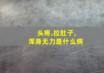 头疼,拉肚子,浑身无力是什么病