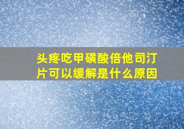 头疼吃甲磺酸倍他司汀片可以缓解是什么原因