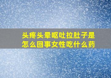 头疼头晕呕吐拉肚子是怎么回事女性吃什么药