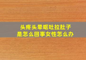 头疼头晕呕吐拉肚子是怎么回事女性怎么办