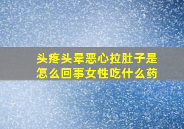 头疼头晕恶心拉肚子是怎么回事女性吃什么药