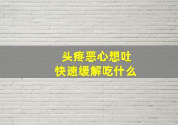 头疼恶心想吐快速缓解吃什么