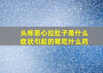 头疼恶心拉肚子是什么症状引起的呢吃什么药