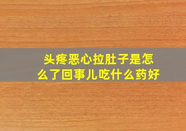 头疼恶心拉肚子是怎么了回事儿吃什么药好