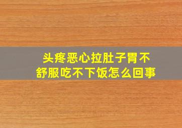 头疼恶心拉肚子胃不舒服吃不下饭怎么回事