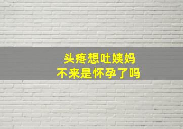 头疼想吐姨妈不来是怀孕了吗