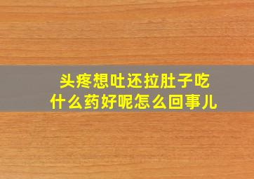 头疼想吐还拉肚子吃什么药好呢怎么回事儿