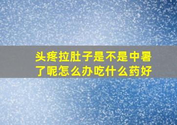 头疼拉肚子是不是中暑了呢怎么办吃什么药好