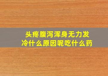 头疼腹泻浑身无力发冷什么原因呢吃什么药