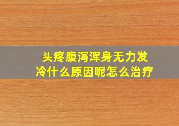 头疼腹泻浑身无力发冷什么原因呢怎么治疗