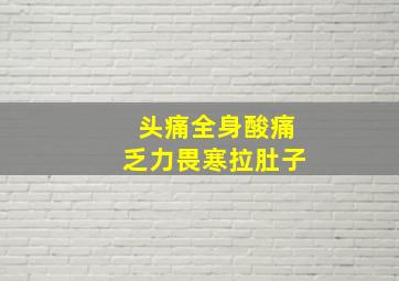 头痛全身酸痛乏力畏寒拉肚子