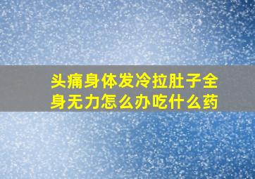 头痛身体发冷拉肚子全身无力怎么办吃什么药