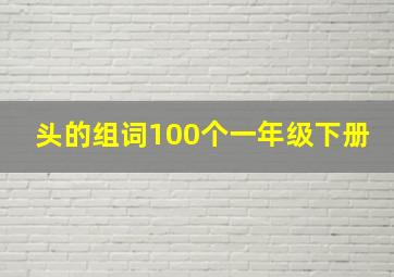 头的组词100个一年级下册