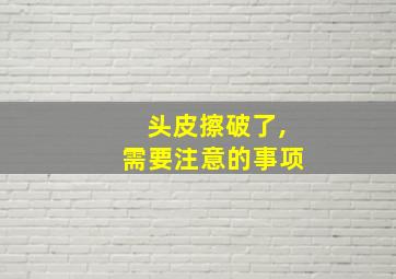 头皮擦破了,需要注意的事项