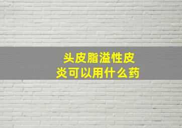 头皮脂溢性皮炎可以用什么药