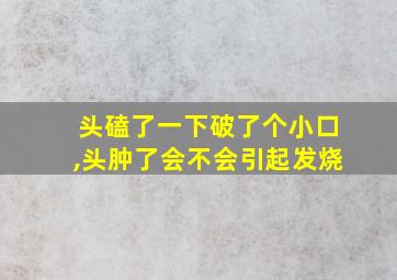 头磕了一下破了个小口,头肿了会不会引起发烧