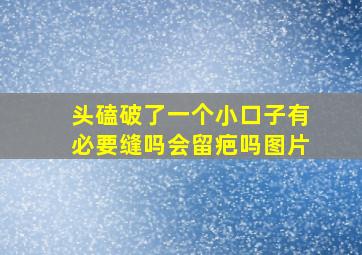 头磕破了一个小口子有必要缝吗会留疤吗图片