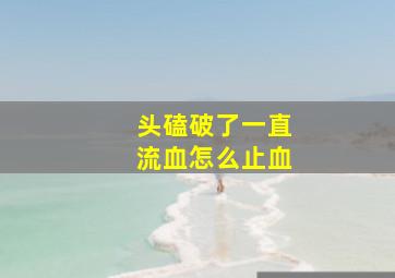 头磕破了一直流血怎么止血