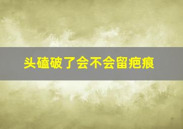 头磕破了会不会留疤痕