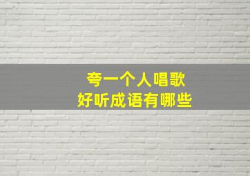 夸一个人唱歌好听成语有哪些