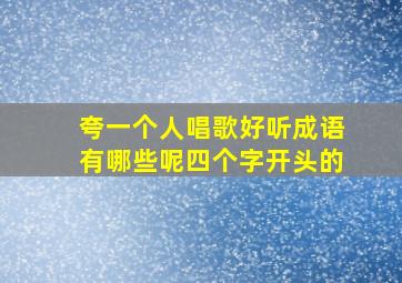 夸一个人唱歌好听成语有哪些呢四个字开头的