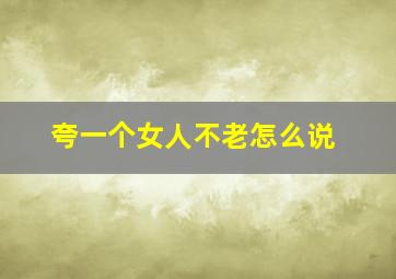 夸一个女人不老怎么说