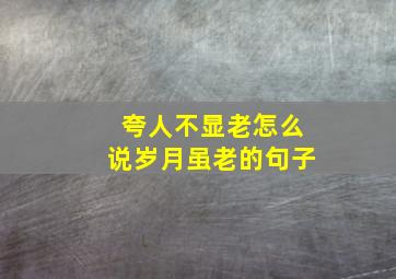 夸人不显老怎么说岁月虽老的句子