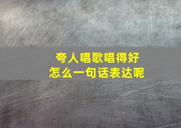 夸人唱歌唱得好怎么一句话表达呢