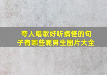 夸人唱歌好听搞怪的句子有哪些呢男生图片大全