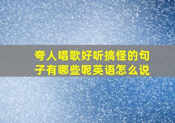 夸人唱歌好听搞怪的句子有哪些呢英语怎么说