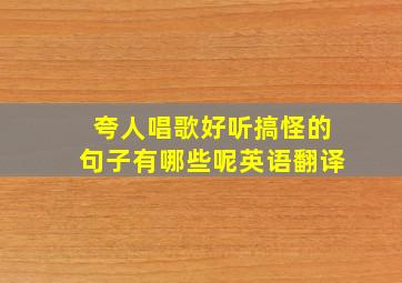 夸人唱歌好听搞怪的句子有哪些呢英语翻译