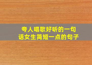 夸人唱歌好听的一句话女生简短一点的句子