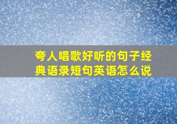 夸人唱歌好听的句子经典语录短句英语怎么说