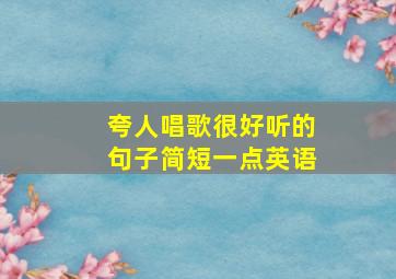 夸人唱歌很好听的句子简短一点英语