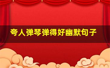 夸人弹琴弹得好幽默句子