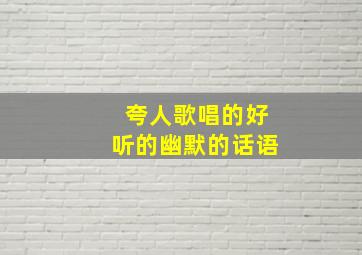 夸人歌唱的好听的幽默的话语