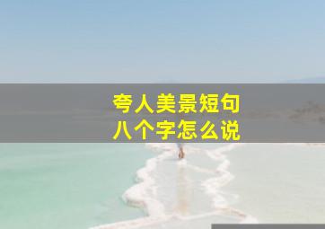 夸人美景短句八个字怎么说