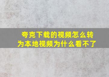 夸克下载的视频怎么转为本地视频为什么看不了