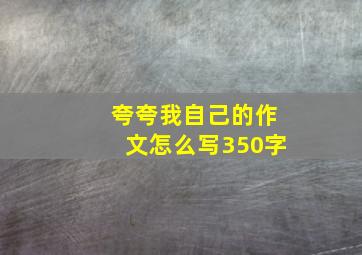 夸夸我自己的作文怎么写350字