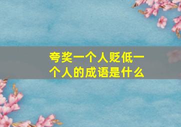 夸奖一个人贬低一个人的成语是什么