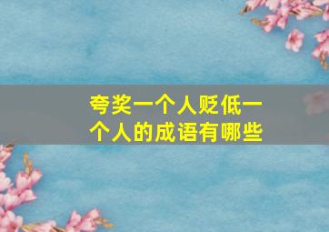 夸奖一个人贬低一个人的成语有哪些