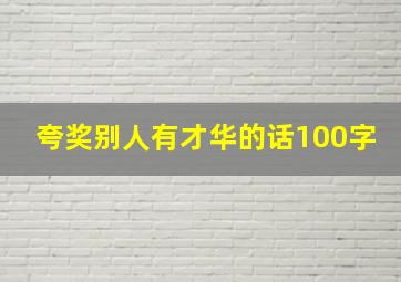 夸奖别人有才华的话100字