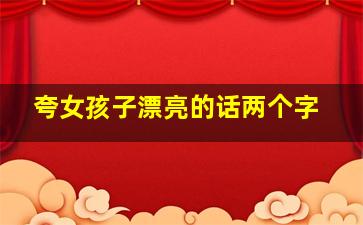 夸女孩子漂亮的话两个字