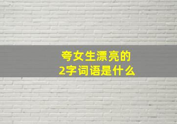 夸女生漂亮的2字词语是什么