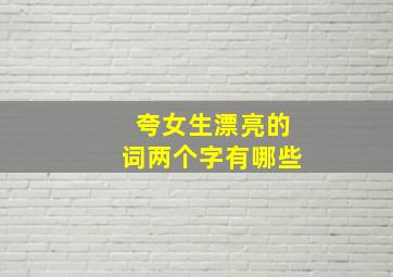 夸女生漂亮的词两个字有哪些