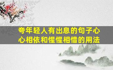 夸年轻人有出息的句子心心相依和惺惺相惜的用法